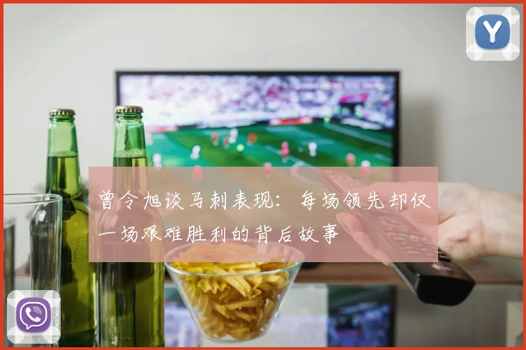 曾令旭谈马刺表现：每场领先却仅一场艰难胜利的背后故事