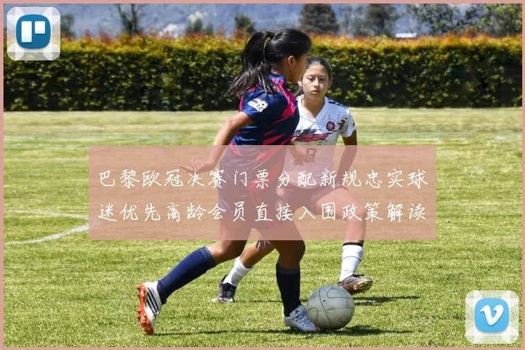 巴黎欧冠决赛门票分配新规忠实球迷优先高龄会员直接入围政策解读