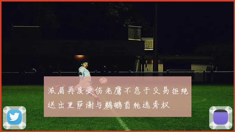 浓眉再度受伤老鹰不急于交易拒绝送出里萨谢与鹈鹕首轮选秀权