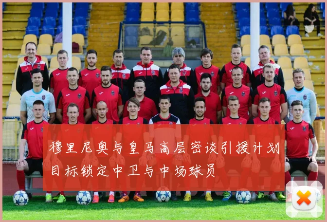 穆里尼奥与皇马高层密谈引援计划目标锁定中卫与中场球员
