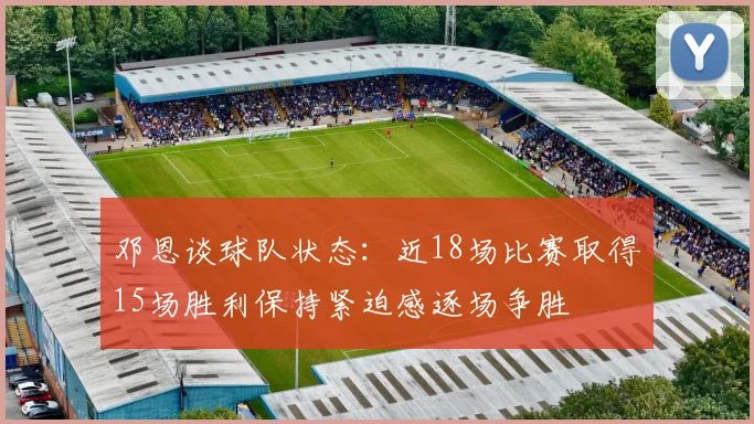 邓恩谈球队状态：近18场比赛取得15场胜利保持紧迫感逐场争胜